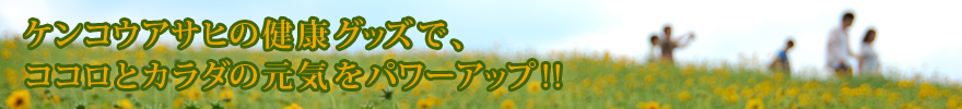 ケンコウアサヒの健康グッズでココロとカラダの元気をパワーアップ